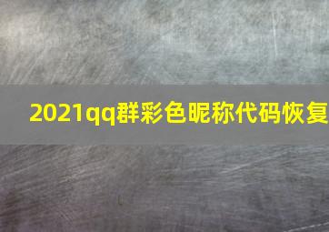 2021qq群彩色昵称代码恢复