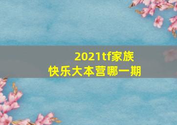 2021tf家族快乐大本营哪一期