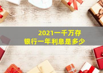 2021一千万存银行一年利息是多少