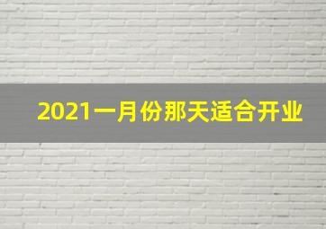 2021一月份那天适合开业