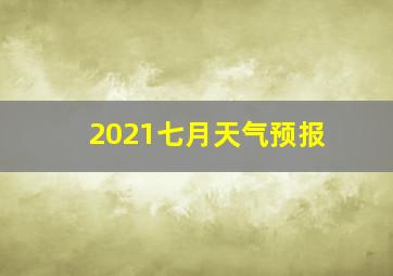 2021七月天气预报