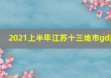 2021上半年江苏十三地市gdp