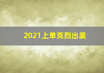 2021上单克烈出装