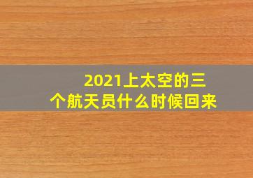 2021上太空的三个航天员什么时候回来