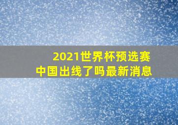 2021世界杯预选赛中国出线了吗最新消息