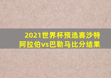 2021世界杯预选赛沙特阿拉伯vs巴勒马比分结果