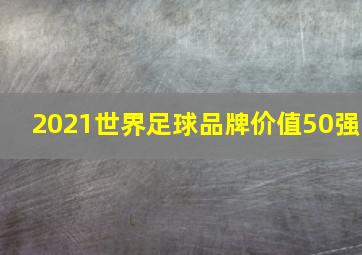 2021世界足球品牌价值50强