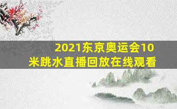 2021东京奥运会10米跳水直播回放在线观看