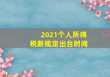 2021个人所得税新规定出台时间