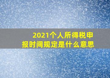 2021个人所得税申报时间规定是什么意思