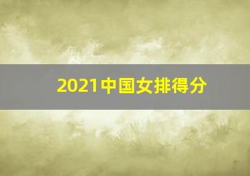 2021中国女排得分