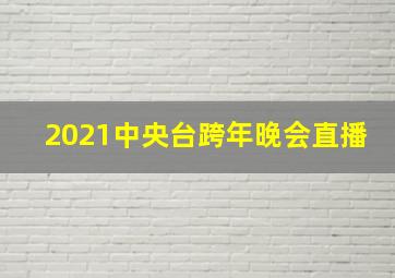 2021中央台跨年晚会直播