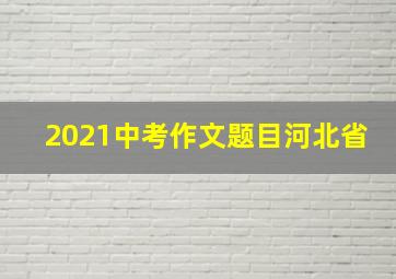 2021中考作文题目河北省