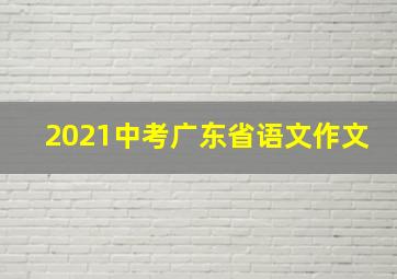 2021中考广东省语文作文