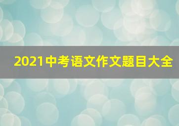 2021中考语文作文题目大全