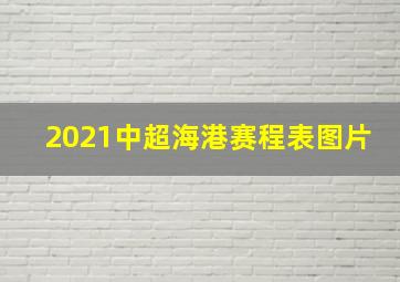 2021中超海港赛程表图片