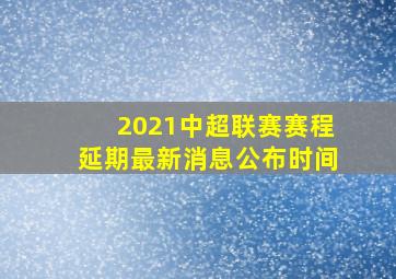 2021中超联赛赛程延期最新消息公布时间