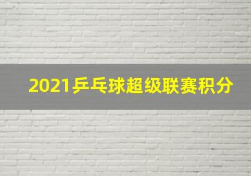 2021乒乓球超级联赛积分