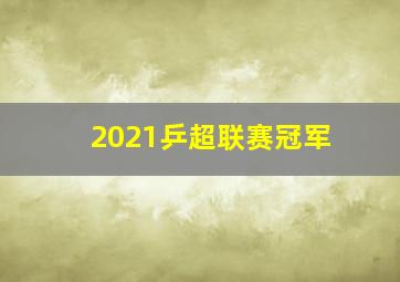 2021乒超联赛冠军