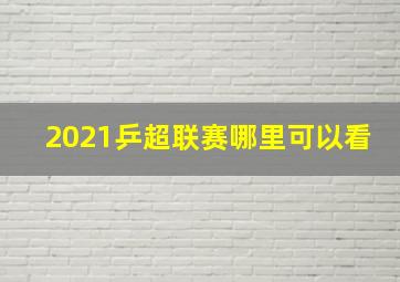 2021乒超联赛哪里可以看