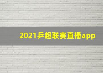 2021乒超联赛直播app