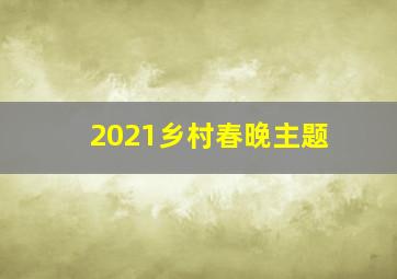 2021乡村春晚主题