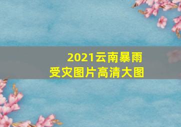 2021云南暴雨受灾图片高清大图