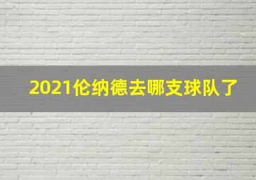 2021伦纳德去哪支球队了