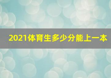 2021体育生多少分能上一本