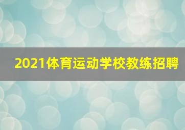 2021体育运动学校教练招聘