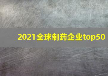 2021全球制药企业top50