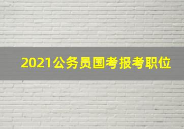 2021公务员国考报考职位