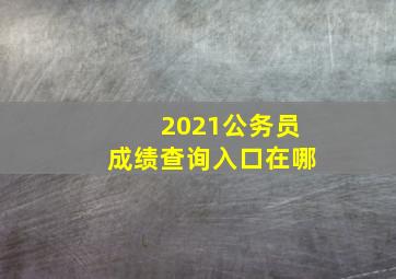 2021公务员成绩查询入口在哪