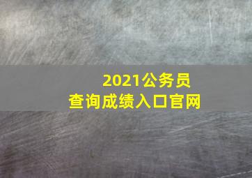 2021公务员查询成绩入口官网