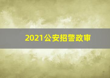 2021公安招警政审