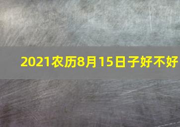 2021农历8月15日子好不好