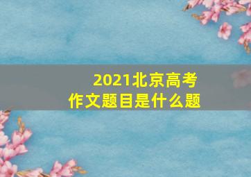 2021北京高考作文题目是什么题