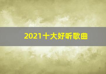 2021十大好听歌曲