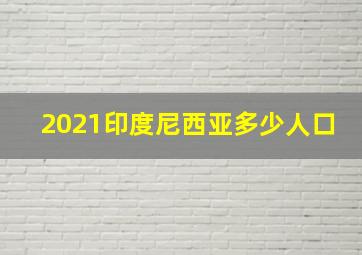 2021印度尼西亚多少人口