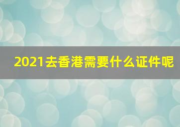 2021去香港需要什么证件呢