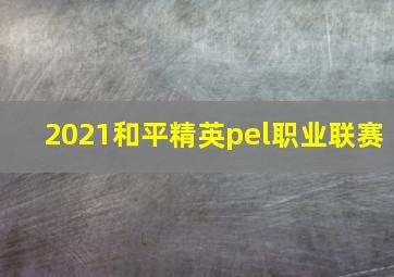 2021和平精英pel职业联赛