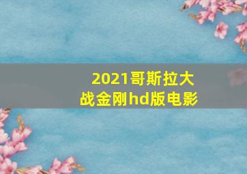 2021哥斯拉大战金刚hd版电影