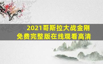 2021哥斯拉大战金刚免费完整版在线观看高清