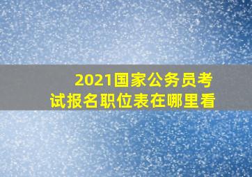 2021国家公务员考试报名职位表在哪里看