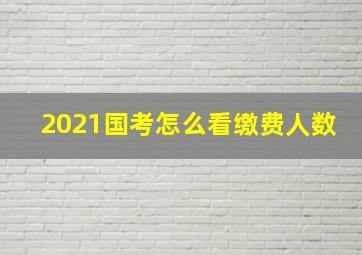 2021国考怎么看缴费人数