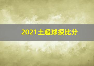 2021土超球探比分