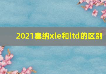 2021塞纳xle和ltd的区别