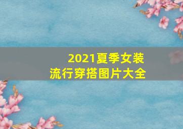 2021夏季女装流行穿搭图片大全