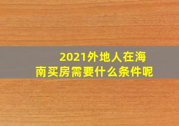 2021外地人在海南买房需要什么条件呢