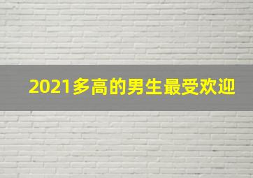 2021多高的男生最受欢迎